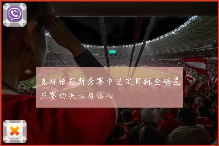 克林根在新秀赛中坚定目标全明星正赛的决心与信心