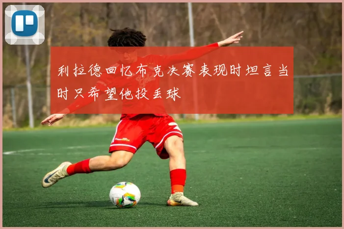 利拉德回忆布克决赛表现时坦言当时只希望他投丢球