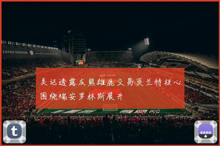 美记透露灰熊雄鹿交易莫兰特核心围绕瑞安罗林斯展开