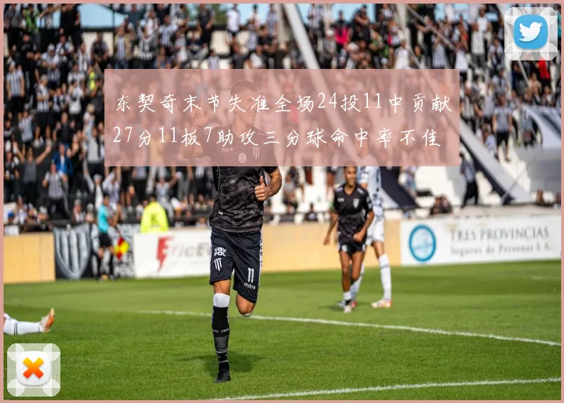 东契奇末节失准全场24投11中贡献27分11板7助攻三分球命中率不佳