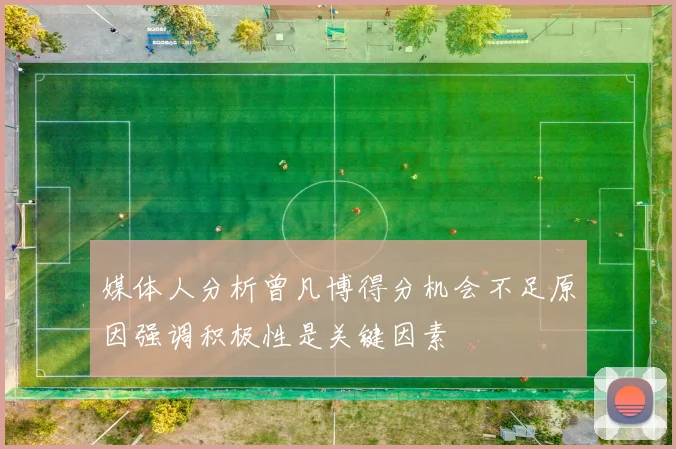 媒体人分析曾凡博得分机会不足原因强调积极性是关键因素
