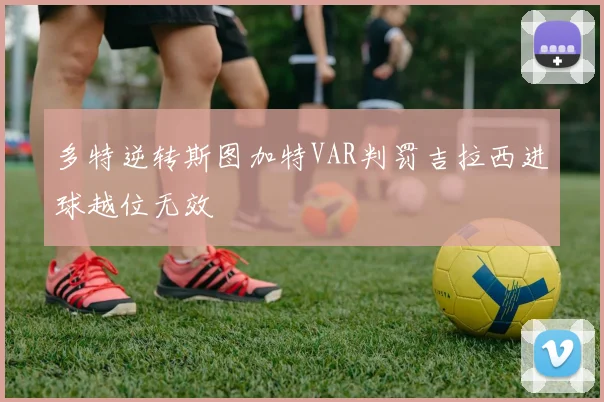 多特逆转斯图加特VAR判罚吉拉西进球越位无效
