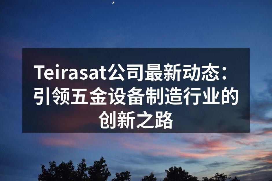 Teirasat公司最新动态：引领五金设备制造行业的创新之路