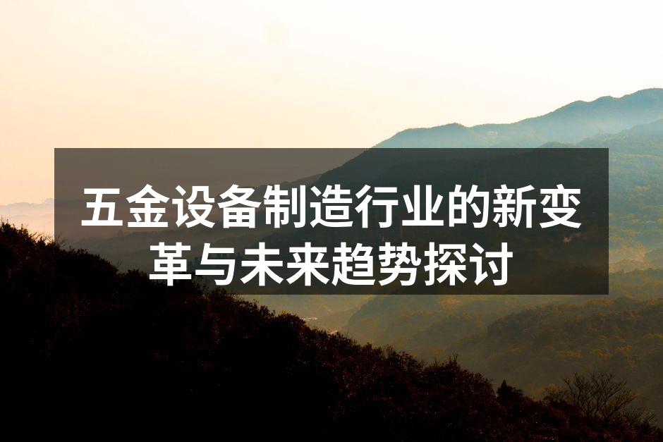 五金设备制造行业的新变革与未来趋势探讨
