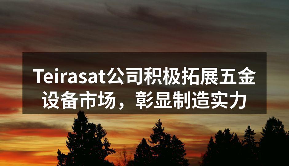 Teirasat公司积极拓展五金设备市场，彰显制造实力