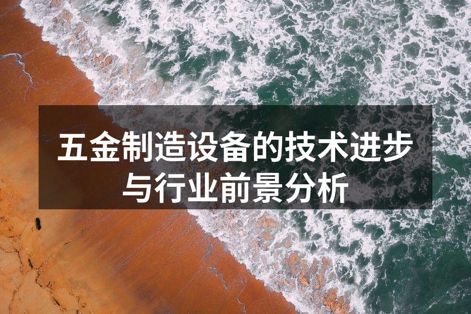 五金制造设备的技术进步与行业前景分析