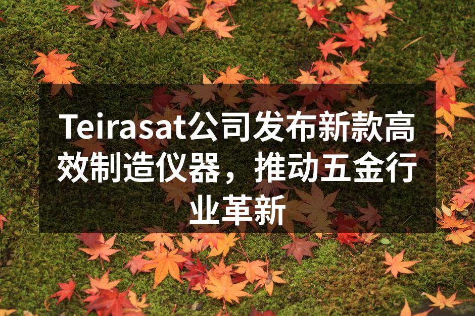 Teirasat公司发布新款高效制造仪器，推动五金行业革新