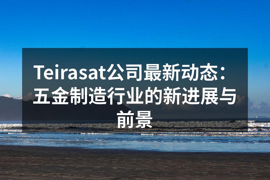 Teirasat公司最新动态：五金制造行业的新进展与前景